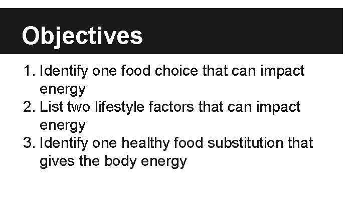 Objectives 1. Identify one food choice that can impact energy 2. List two lifestyle