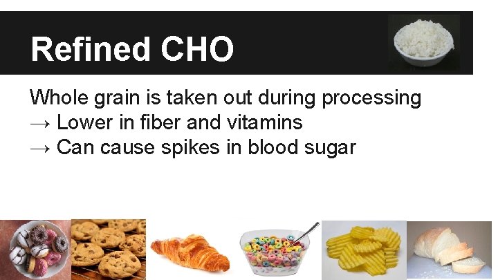 Refined CHO Whole grain is taken out during processing → Lower in fiber and