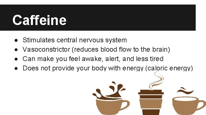 Caffeine ● ● Stimulates central nervous system Vasoconstrictor (reduces blood flow to the brain)