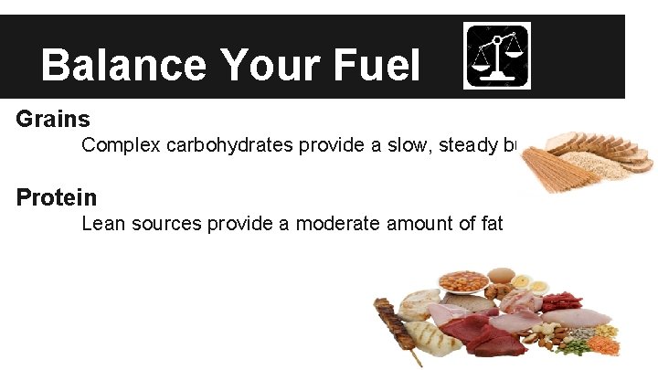 Balance Your Fuel Grains Complex carbohydrates provide a slow, steady burn Protein Lean sources