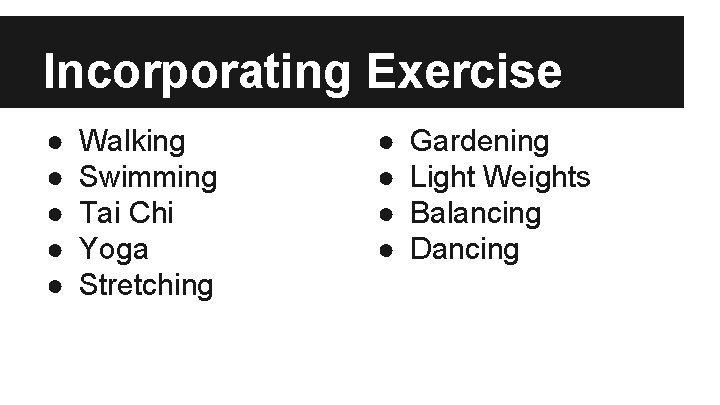 Incorporating Exercise ● ● ● Walking Swimming Tai Chi Yoga Stretching ● ● Gardening