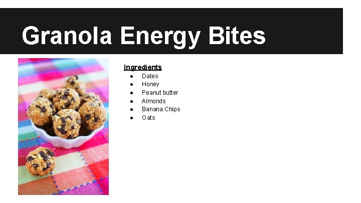 Granola Energy Bites Ingredients ● ● ● Dates Honey Peanut butter Almonds Banana Chips