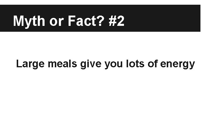 Myth or Fact? #2 Large meals give you lots of energy 