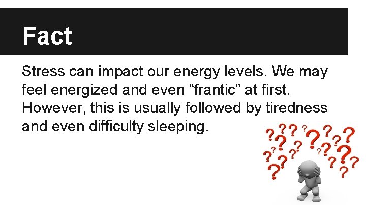 Fact Stress can impact our energy levels. We may feel energized and even “frantic”