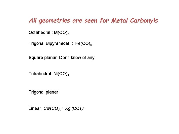 All geometries are seen for Metal Carbonyls Octahedral : M(CO)6 Trigonal Bipyramidal : Fe(CO)5