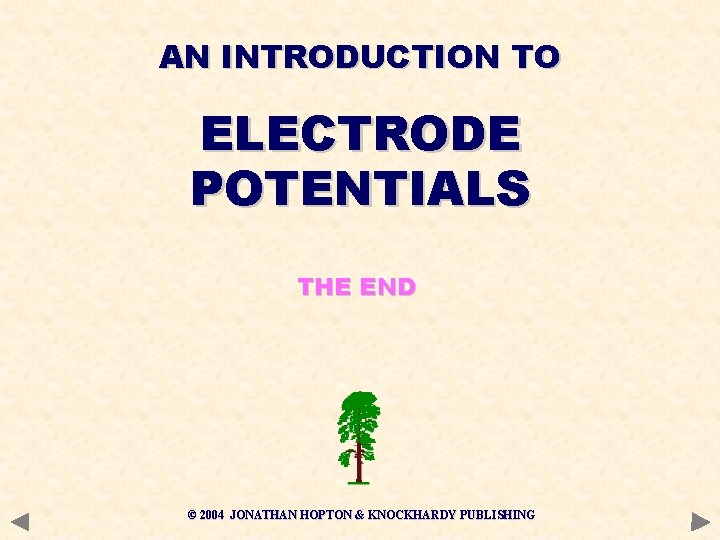 AN INTRODUCTION TO ELECTRODE POTENTIALS THE END © 2004 JONATHAN HOPTON & KNOCKHARDY PUBLISHING