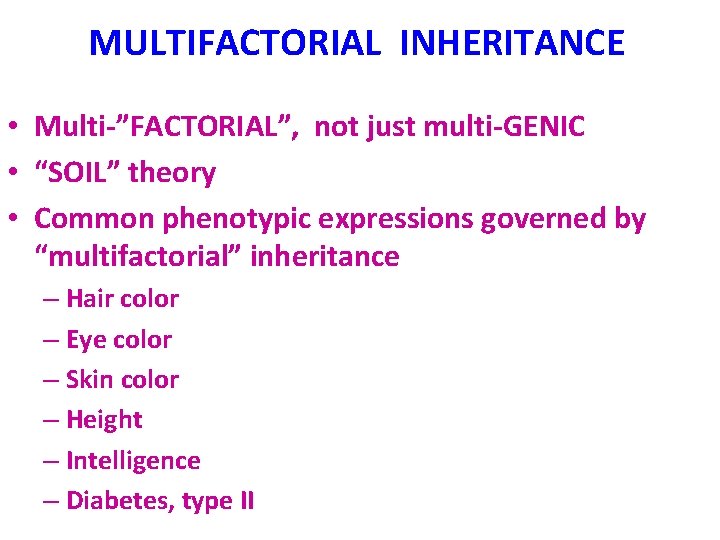 MULTIFACTORIAL INHERITANCE • Multi-”FACTORIAL”, not just multi-GENIC • “SOIL” theory • Common phenotypic expressions