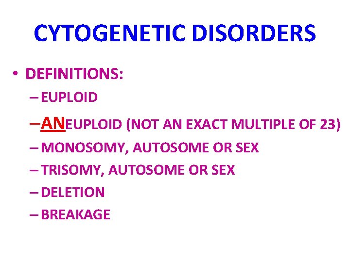 CYTOGENETIC DISORDERS • DEFINITIONS: – EUPLOID –ANEUPLOID (NOT AN EXACT MULTIPLE OF 23) –