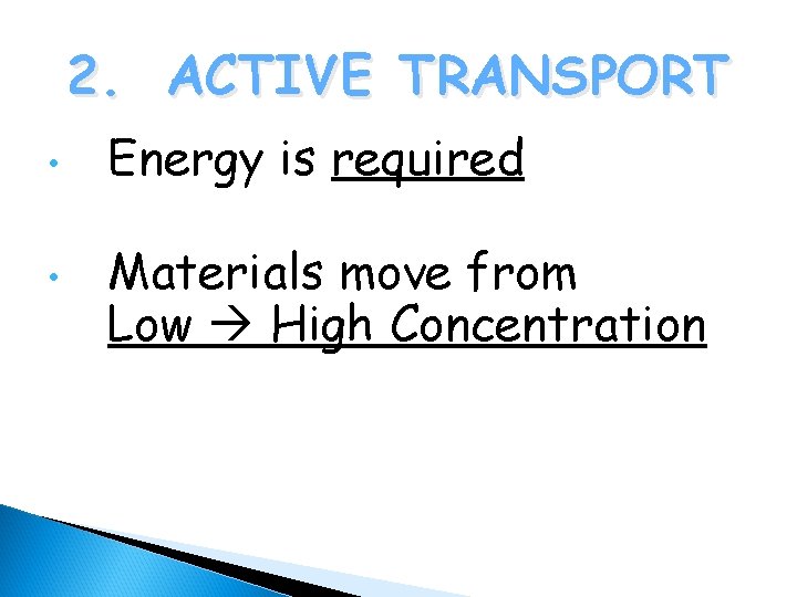 2. ACTIVE TRANSPORT • • Energy is required Materials move from Low High Concentration