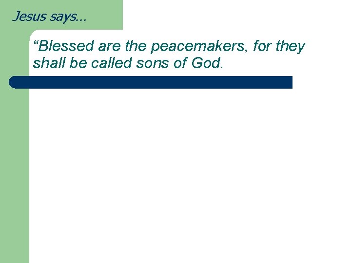 Jesus says… “Blessed are the peacemakers, for they shall be called sons of God.