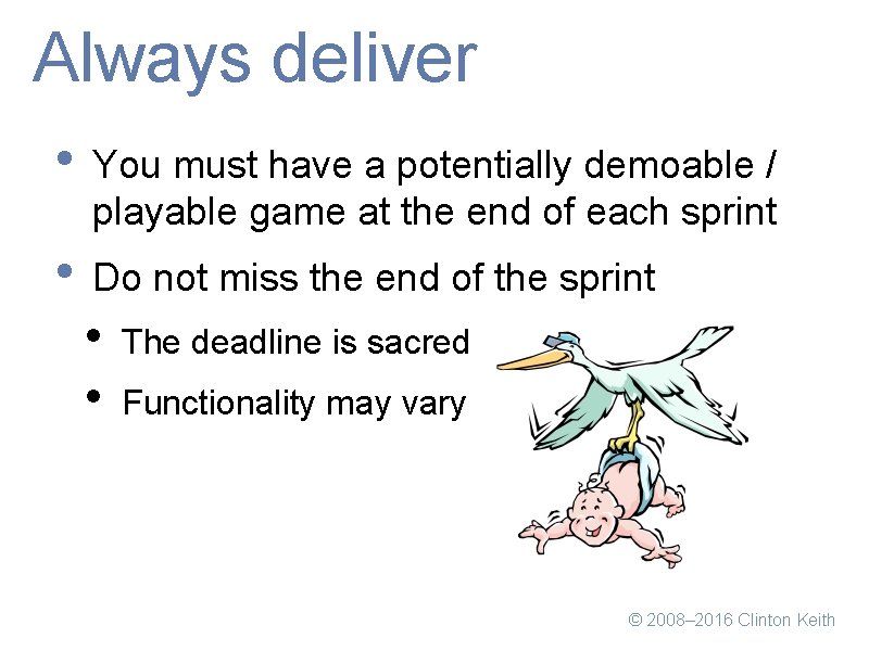 Always deliver • You must have a potentially demoable / playable game at the