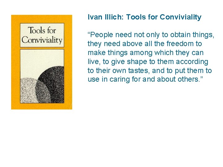 Ivan Illich: Tools for Conviviality “People need not only to obtain things, they need