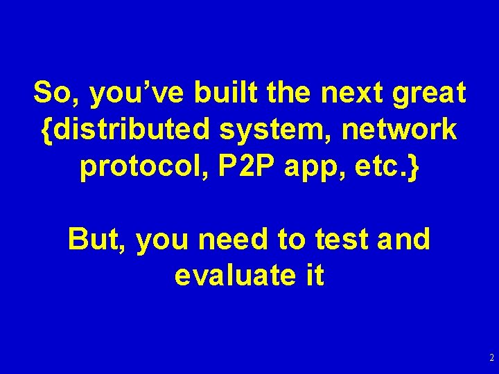 So, you’ve built the next great {distributed system, network protocol, P 2 P app,