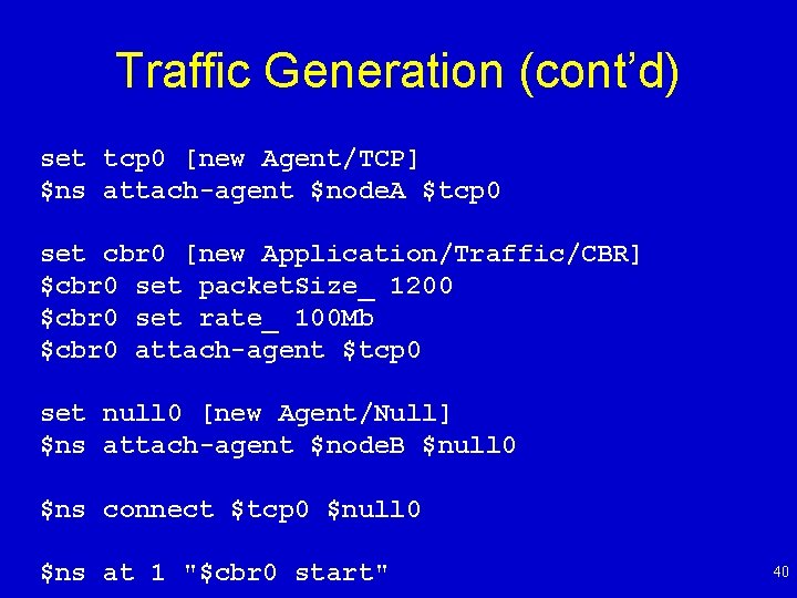 Traffic Generation (cont’d) set tcp 0 [new Agent/TCP] $ns attach-agent $node. A $tcp 0