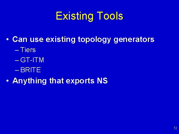 Existing Tools • Can use existing topology generators – Tiers – GT-ITM – BRITE