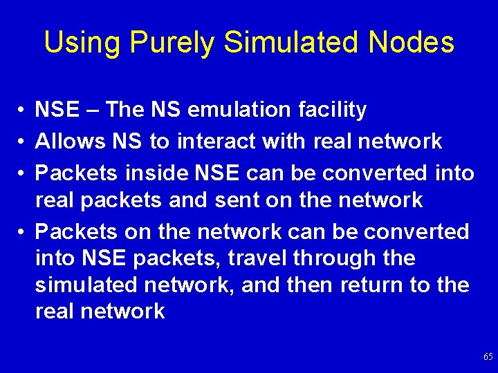 Using Purely Simulated Nodes • NSE – The NS emulation facility • Allows NS