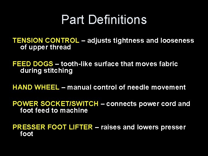 Part Definitions TENSION CONTROL – adjusts tightness and looseness of upper thread FEED DOGS Part Definitions TENSION CONTROL – adjusts tightness and looseness of upper thread FEED DOGS