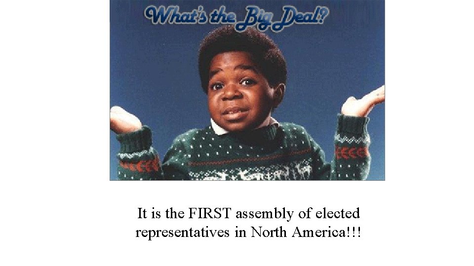 It is the FIRST assembly of elected representatives in North America!!! 