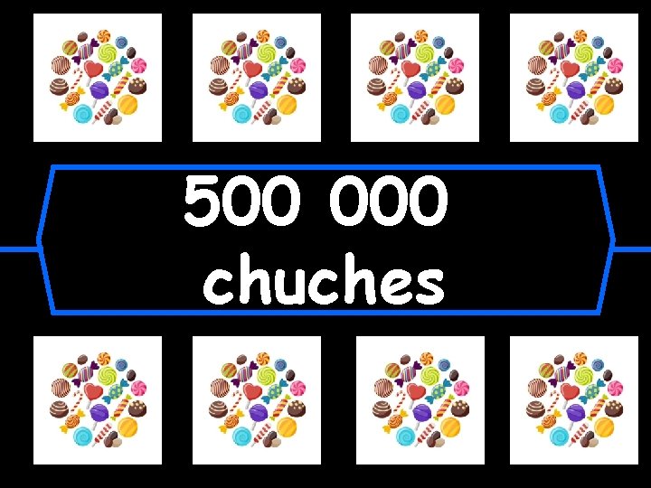 500 000 chuches 