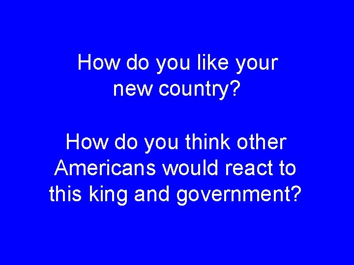 How do you like your new country? How do you think other Americans would