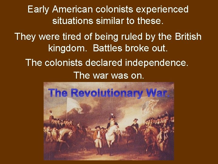 Early American colonists experienced situations similar to these. They were tired of being ruled