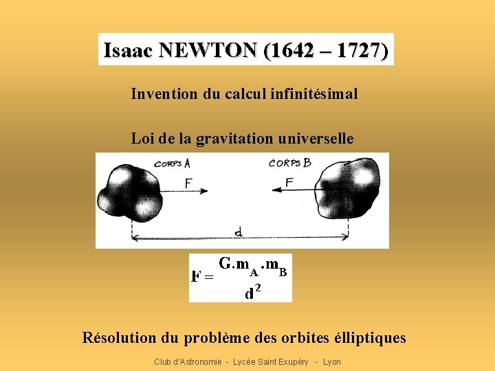 Isaac NEWTON (1642 – 1727) Invention du calcul infinitésimal Loi de la gravitation universelle