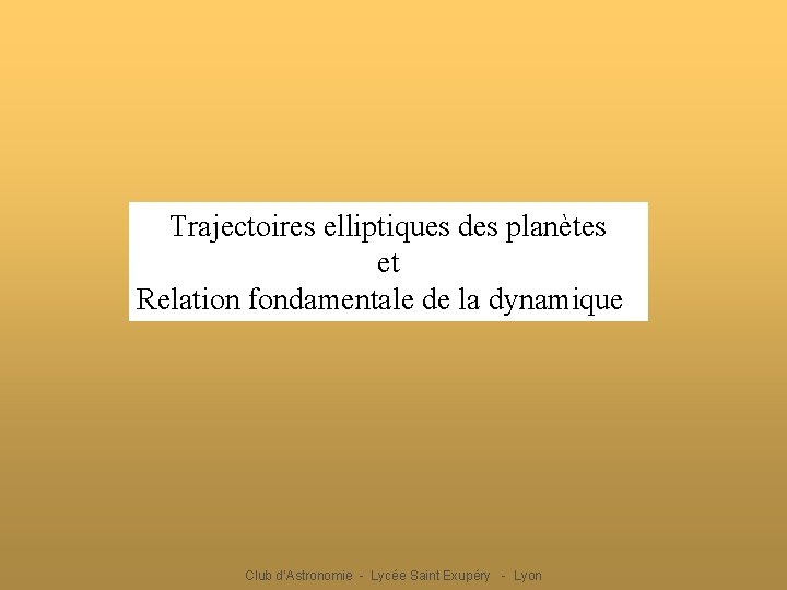 Trajectoires elliptiques des planètes et Relation fondamentale de la dynamique Club d’Astronomie - Lycée