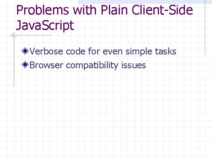 Problems with Plain Client-Side Java. Script Verbose code for even simple tasks Browser compatibility
