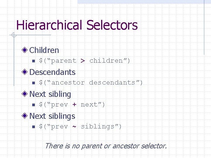 Hierarchical Selectors Children n $(“parent > children”) Descendants n $(“ancestor descendants”) Next sibling n