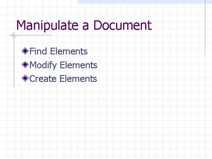 Manipulate a Document Find Elements Modify Elements Create Elements 