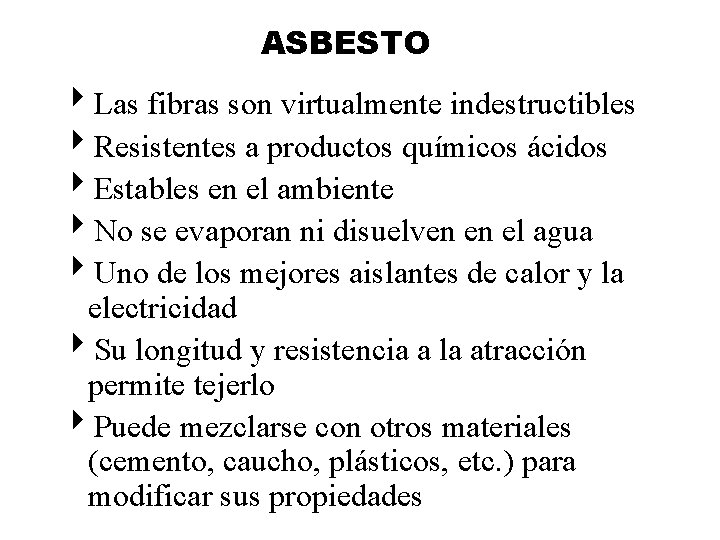 ASBESTO 4 Las fibras son virtualmente indestructibles 4 Resistentes a productos químicos ácidos 4