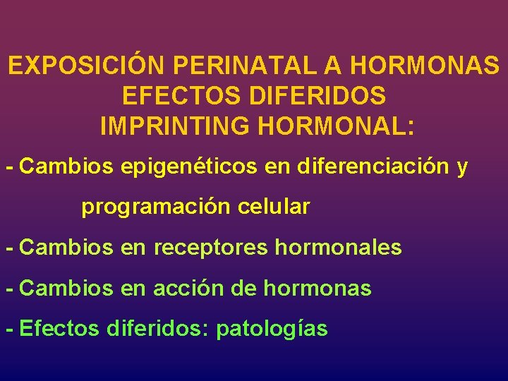 EXPOSICIÓN PERINATAL A HORMONAS EFECTOS DIFERIDOS IMPRINTING HORMONAL: - Cambios epigenéticos en diferenciación y