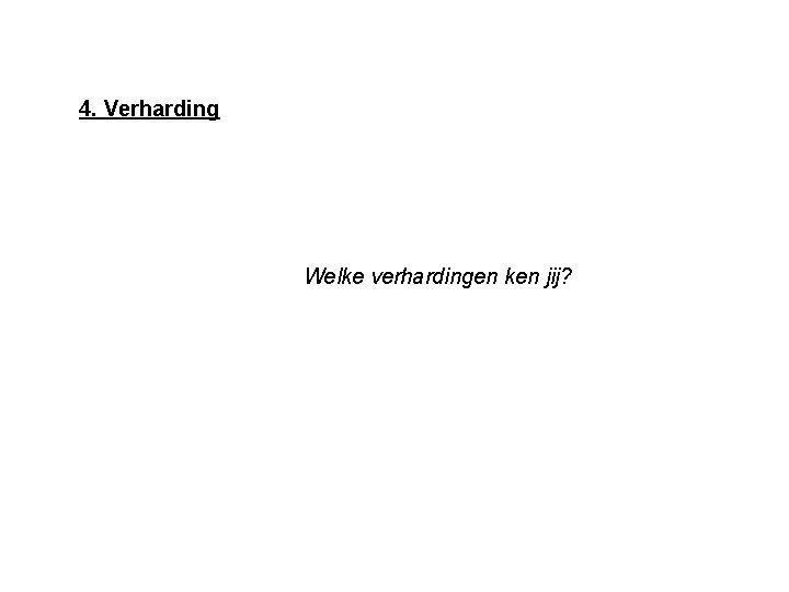 4. Verharding Welke verhardingen ken jij? 