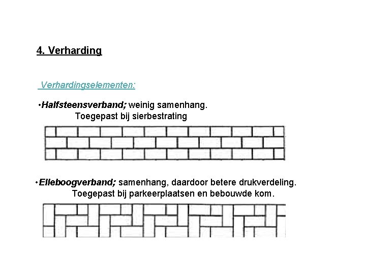 4. Verhardingselementen: • Halfsteensverband; weinig samenhang. Toegepast bij sierbestrating • Elleboogverband; samenhang, daardoor betere