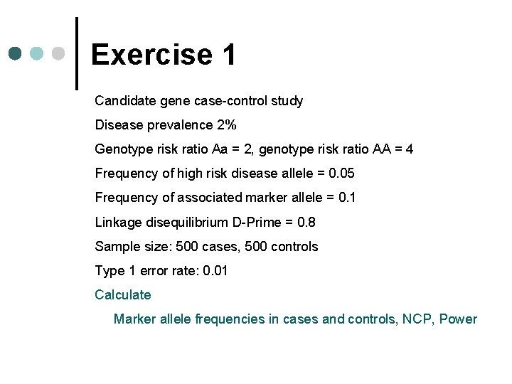 Exercise 1 Candidate gene case-control study Disease prevalence 2% Genotype risk ratio Aa = Exercise 1 Candidate gene case-control study Disease prevalence 2% Genotype risk ratio Aa =