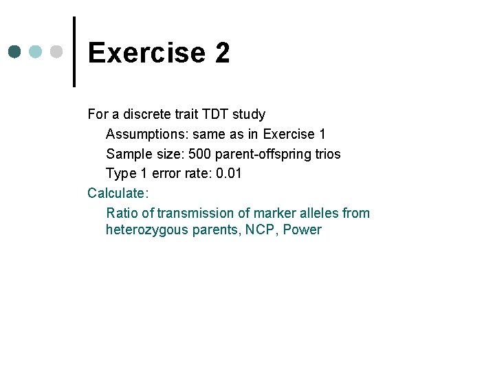 Exercise 2 For a discrete trait TDT study Assumptions: same as in Exercise 1 Exercise 2 For a discrete trait TDT study Assumptions: same as in Exercise 1