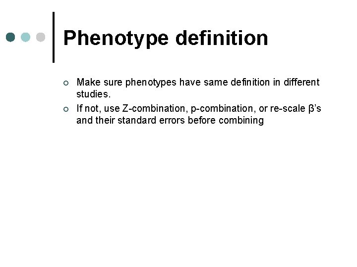 Phenotype definition ¢ ¢ Make sure phenotypes have same definition in different studies. If Phenotype definition ¢ ¢ Make sure phenotypes have same definition in different studies. If