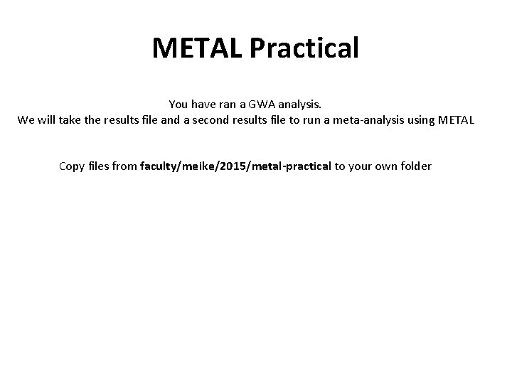 METAL Practical You have ran a GWA analysis. We will take the results file METAL Practical You have ran a GWA analysis. We will take the results file