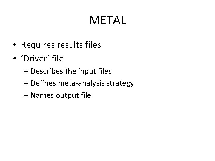 METAL • Requires results files • ‘Driver’ file – Describes the input files – METAL • Requires results files • ‘Driver’ file – Describes the input files –
