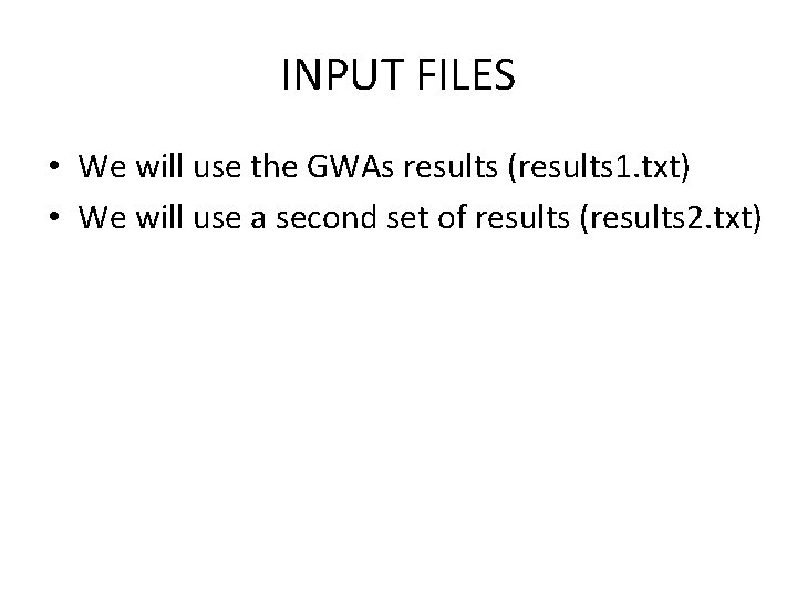 INPUT FILES • We will use the GWAs results (results 1. txt) • We