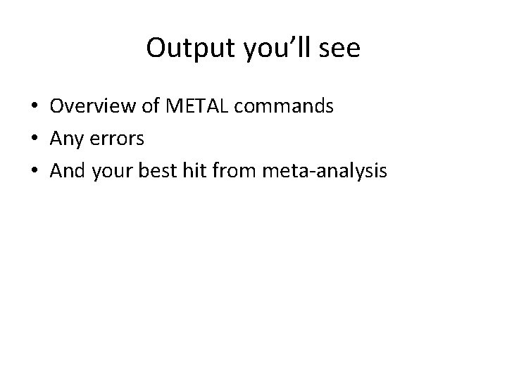 Output you’ll see • Overview of METAL commands • Any errors • And your