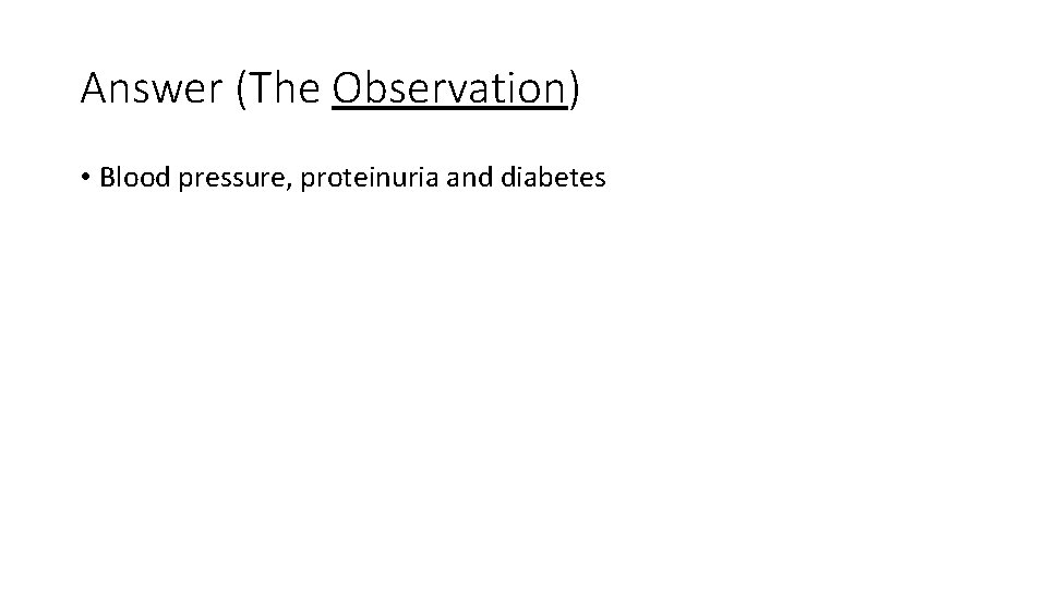 Answer (The Observation) • Blood pressure, proteinuria and diabetes 