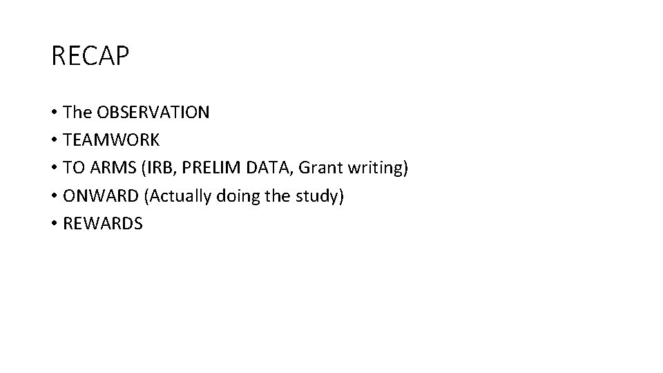 RECAP • The OBSERVATION • TEAMWORK • TO ARMS (IRB, PRELIM DATA, Grant writing)