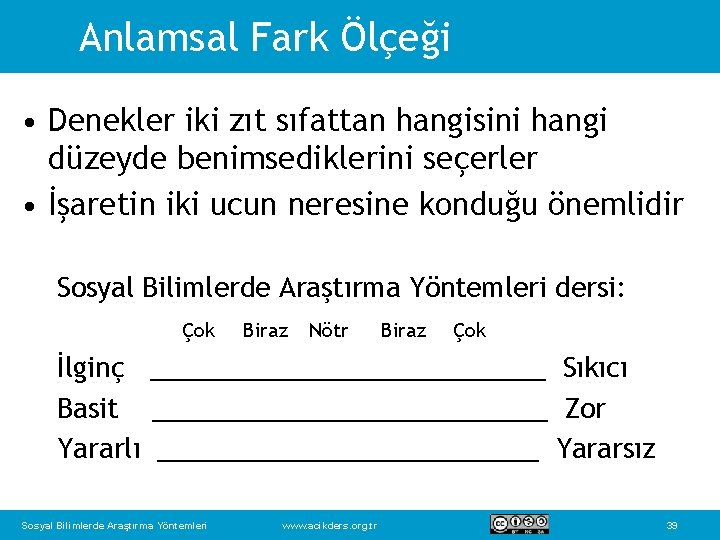 Anlamsal Fark Ölçeği • Denekler iki zıt sıfattan hangisini hangi düzeyde benimsediklerini seçerler •