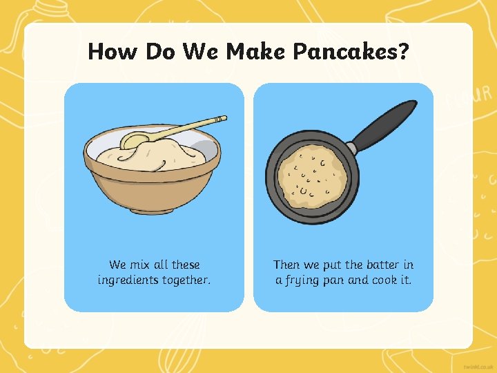 How Do We Make Pancakes? We mix all these ingredients together. Then we put