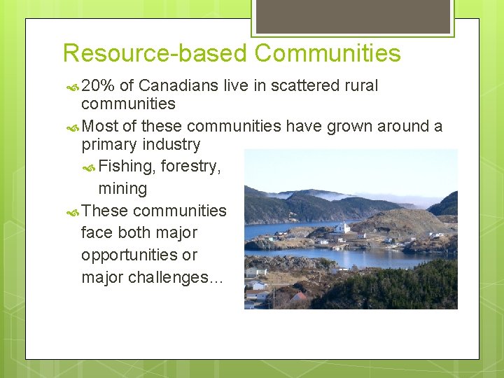 Resource-based Communities 20% of Canadians live in scattered rural communities Most of these communities