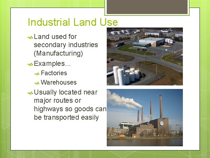 Industrial Land Use Land used for secondary industries (Manufacturing) Examples… Factories Warehouses Usually located