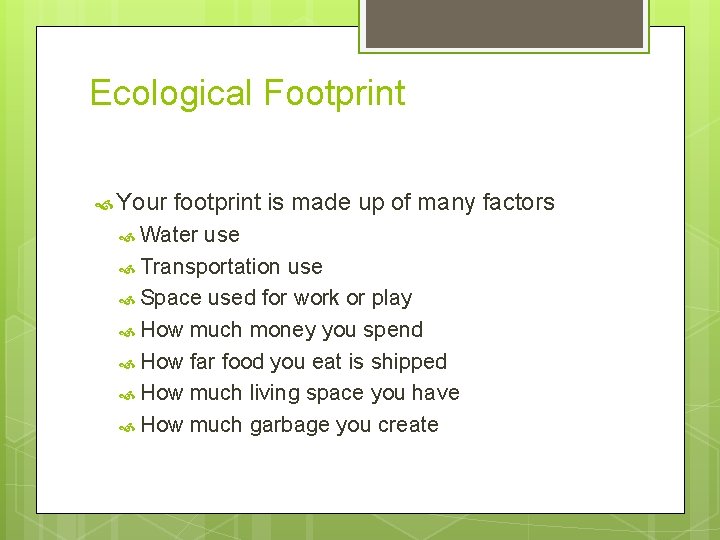 Ecological Footprint Your footprint is made up of many factors Water use Transportation use