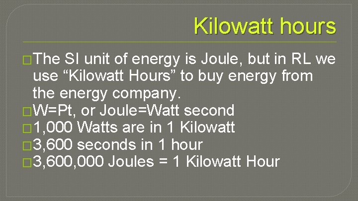 Kilowatt hours �The SI unit of energy is Joule, but in RL we use