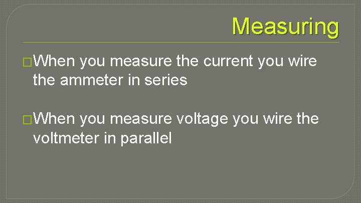 Measuring �When you measure the current you wire the ammeter in series �When you